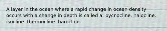 A layer in the ocean where a rapid change in ocean density occurs with a change in depth is called a: pycnocline. halocline. isocline. thermocline. barocline.