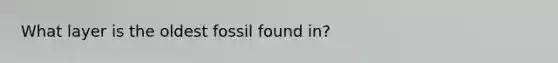 What layer is the oldest fossil found in?