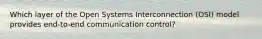 Which layer of the Open Systems Interconnection (OSI) model provides end-to-end communication control?