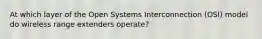 At which layer of the Open Systems Interconnection (OSI) model do wireless range extenders operate?