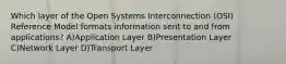 Which layer of the Open Systems Interconnection (OSI) Reference Model formats information sent to and from applications? A)Application Layer B)Presentation Layer C)Network Layer D)Transport Layer