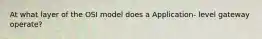 At what layer of the OSI model does a Application- level gateway operate?