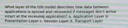 What layer of the OSI model describes how data between applications is synced and recovered if messages don't arrive intact at the receiving application?​ a. ​Application Layer b. ​Presentation Layer c. ​Session Layer d. ​Transport Layer