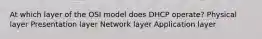 At which layer of the OSI model does DHCP operate? Physical layer Presentation layer Network layer Application layer