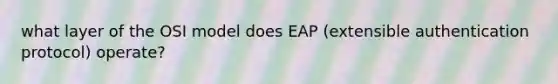 what layer of the OSI model does EAP (extensible authentication protocol) operate?