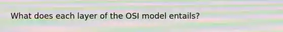 What does each layer of the OSI model entails?