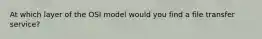 At which layer of the OSI model would you find a file transfer service?