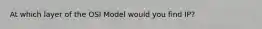 At which layer of the OSI Model would you find IP?