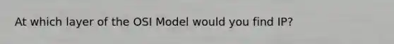 At which layer of the OSI Model would you find IP?