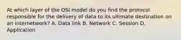 At which layer of the OSI model do you find the protocol responsible for the delivery of data to its ultimate destination on an internetwork? A. Data link B. Network C. Session D. Application