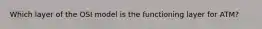 Which layer of the OSI model is the functioning layer for ATM?