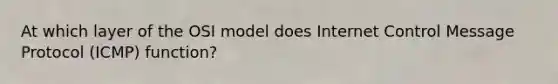 At which layer of the OSI model does Internet Control Message Protocol (ICMP) function?