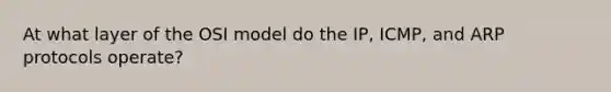 At what layer of the OSI model do the IP, ICMP, and ARP protocols operate?​