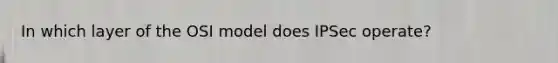 In which layer of the OSI model does IPSec operate?