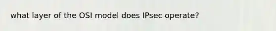 what layer of the OSI model does IPsec operate?