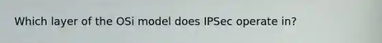 Which layer of the OSi model does IPSec operate in?