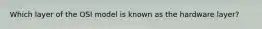 Which layer of the OSI model is known as the hardware layer?