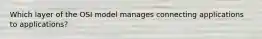 Which layer of the OSI model manages connecting applications to applications?