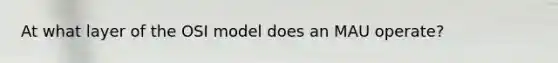 At what layer of the OSI model does an MAU operate?