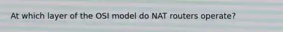 At which layer of the OSI model do NAT routers operate?
