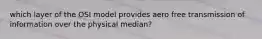 which layer of the OSI model provides aero free transmission of information over the physical median?