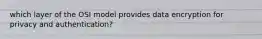 which layer of the OSI model provides data encryption for privacy and authentication?