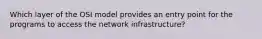 Which layer of the OSI model provides an entry point for the programs to access the network infrastructure?