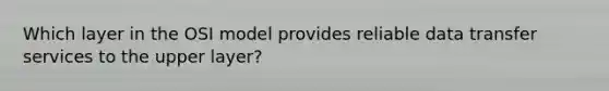 Which layer in the OSI model provides reliable data transfer services to the upper layer?