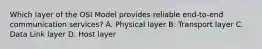 Which layer of the OSI Model provides reliable end-to-end communication services? A. Physical layer B. Transport layer C. Data Link layer D. Host layer