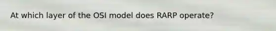 At which layer of the OSI model does RARP operate?