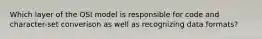 Which layer of the OSI model is responsible for code and character-set converison as well as recognizing data formats?