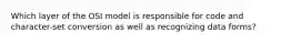 Which layer of the OSI model is responsible for code and character-set conversion as well as recognizing data forms?