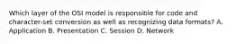 Which layer of the OSI model is responsible for code and character-set conversion as well as recognizing data formats? A. Application B. Presentation C. Session D. Network