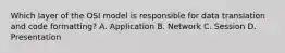 Which layer of the OSI model is responsible for data translation and code formatting? A. Application B. Network C. Session D. Presentation