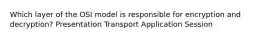 Which layer of the OSI model is responsible for encryption and decryption? Presentation Transport Application Session