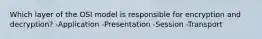 Which layer of the OSI model is responsible for encryption and decryption? -Application -Presentation -Session -Transport