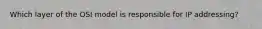 Which layer of the OSI model is responsible for IP addressing?