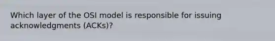 Which layer of the OSI model is responsible for issuing acknowledgments (ACKs)?