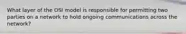 What layer of the OSI model is responsible for permitting two parties on a network to hold ongoing communications across the network?