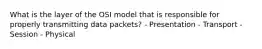 What is the layer of the OSI model that is responsible for properly transmitting data packets? - Presentation - Transport - Session - Physical