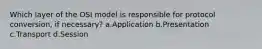 Which layer of the OSI model is responsible for protocol conversion, if necessary? a.Application b.Presentation c.Transport d.Session