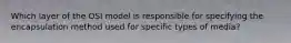 Which layer of the OSI model is responsible for specifying the encapsulation method used for specific types of media?