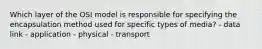 Which layer of the OSI model is responsible for specifying the encapsulation method used for specific types of media? - data link - application - physical - transport