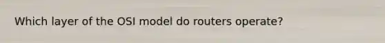 Which layer of the OSI model do routers operate?