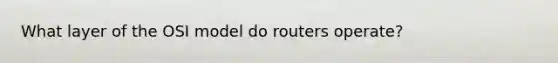 What layer of the OSI model do routers operate?