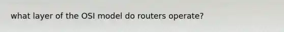 what layer of the OSI model do routers operate?