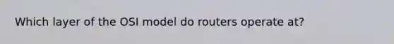 Which layer of the OSI model do routers operate at?