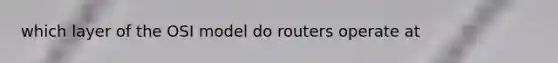 which layer of the OSI model do routers operate at