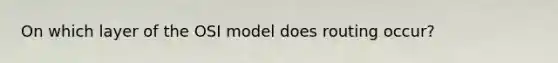 On which layer of the OSI model does routing occur?