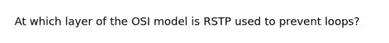 At which layer of the OSI model is RSTP used to prevent loops?